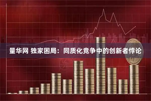 量华网 独家困局：同质化竞争中的创新者悖论