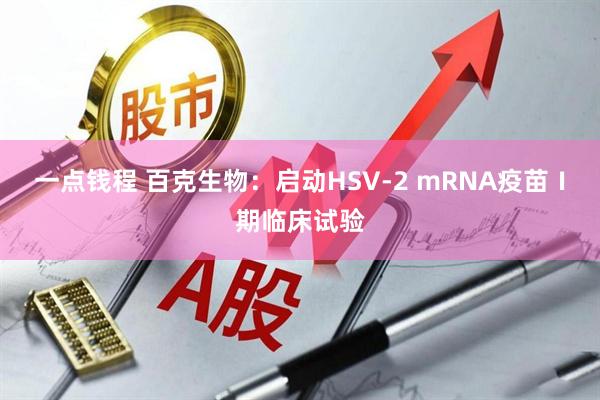 一点钱程 百克生物：启动HSV-2 mRNA疫苗Ⅰ期临床试验