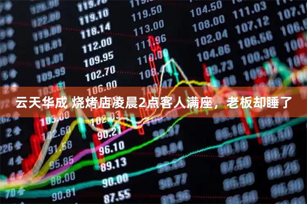 云天华成 烧烤店凌晨2点客人满座，老板却睡了