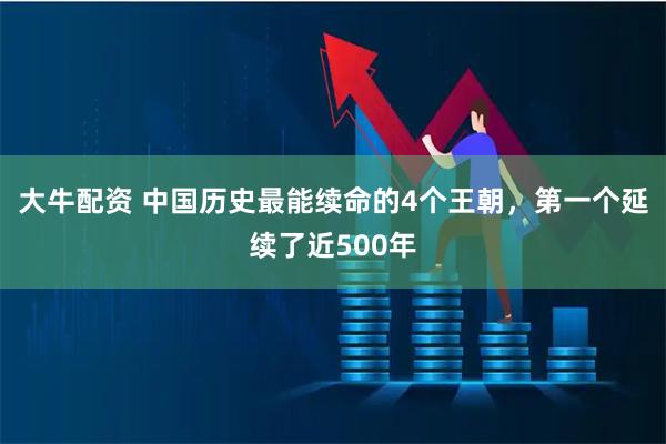 大牛配资 中国历史最能续命的4个王朝，第一个延续了近500年