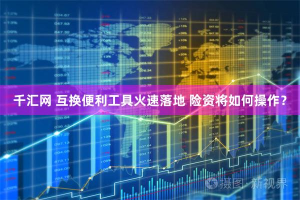 千汇网 互换便利工具火速落地 险资将如何操作？
