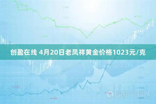 创盈在线 4月20日老凤祥黄金价格1023元/克