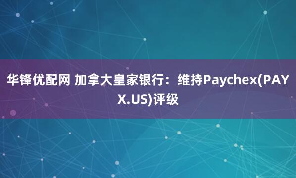 华锋优配网 加拿大皇家银行：维持Paychex(PAYX.US)评级