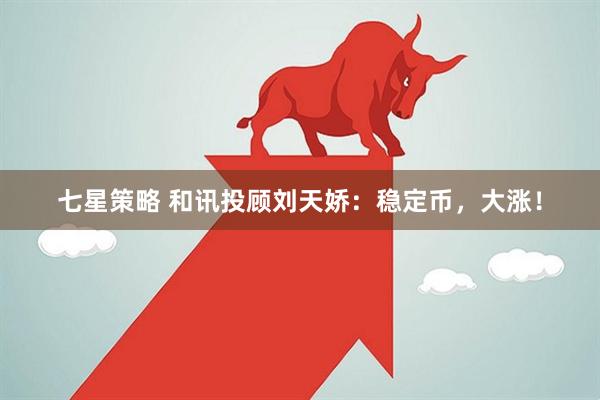 七星策略 和讯投顾刘天娇：稳定币，大涨！