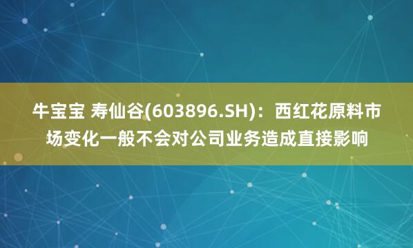 牛宝宝 寿仙谷(603896.SH)：西红花原料市场变化一般不会对公司业务造成直接影响