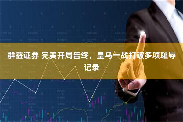 群益证券 完美开局告终，皇马一战打破多项耻辱记录
