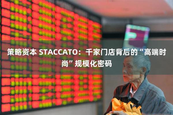 策略资本 STACCATO：千家门店背后的“高端时尚”规模化密码