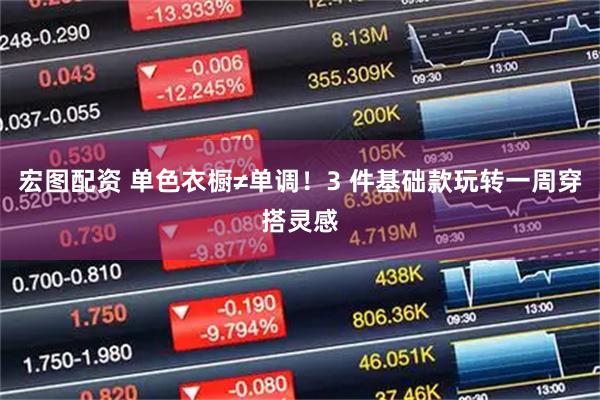 宏图配资 单色衣橱≠单调！3 件基础款玩转一周穿搭灵感