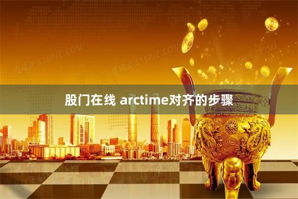 股门在线 arctime对齐的步骤