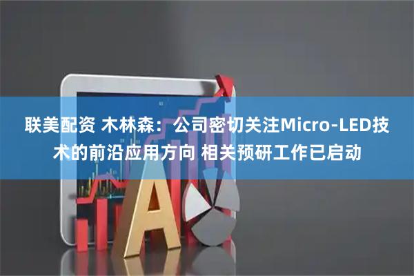 联美配资 木林森：公司密切关注Micro-LED技术的前沿应用方向 相关预研工作已启动