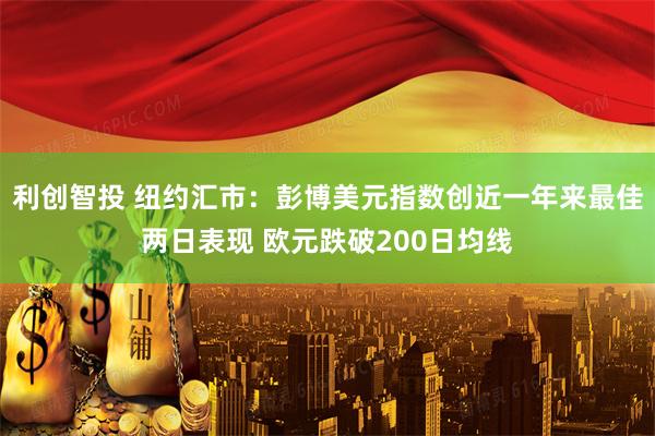 利创智投 纽约汇市:彭博美元指数创近一年来最佳两日表现 欧元跌破200日均线